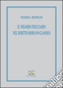 Il negozio fiduciario nel diritto romano classico libro di Bertoldi Federica