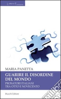 Guarire il disordine del mondo. Prosatori italiani tra Otto e Novecento libro di Panetta Maria