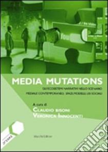 Media mutations. Gli ecosistemi narrativi nello scenario mediale contemporaneo, spazi, modelli, usi sociali libro di Bisoni C. (cur.); Innocenti V. (cur.)