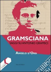 Gramsciana. Saggi su Antonio Gramsci libro di D'Orsi Angelo