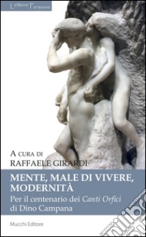 Mente, male di vivere, modernità. Per il centenario dei Canti Orfici di Dino Campana libro di Girardi R. (cur.)