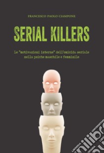 Serial killers. Le «motivazioni interne» dell'omicida seriale nella psiche maschile e femminile libro di Ciampone Francesco Paolo