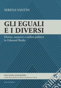 Gli eguali e i diversi. Diritto, «manners» e ordine politico in Edmund Burke libro di Vantin Serena