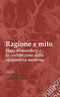 Ragione e mito. Hans Blumenberg e la costituzione della razionalità moderna libro di Donna D. (cur.); Schiavo P. (cur.)