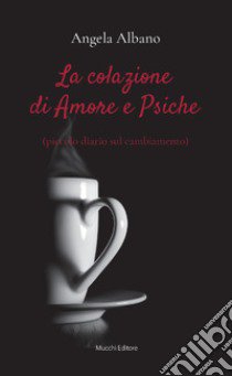 La colazione di Amore e Psiche (piccolo diario sul cambiamento) libro di Albano Angela