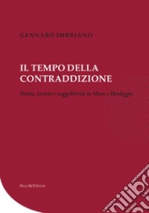 Il tempo della contraddizione. Storia, lavoro e soggettività in Marx e Heidegger libro di Imbriano Gennaro