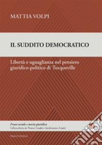 Il suddito democratico. Libertà e uguaglianza nel pensiero giuridico-politico di Tocqueville libro di Volpi Mattia