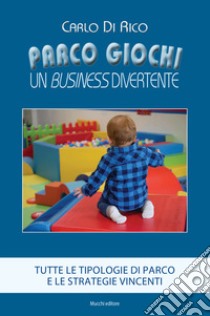 Parco giochi. Un business divertente. Tutte le tipologie di parco e le strategie vincenti libro di Di Rico Carlo