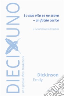 La mia vita se ne stava - Un fucile carico libro di Dickinson Emily; Bacigalupo M. (cur.)