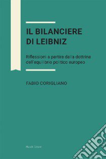 Il bilanciere di Leibniz. Riflessioni a partire dalla dottrina dell'equilibrio politico europeo libro di Corigliano Fabio