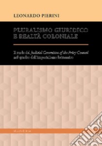 Pluralismo giuridico e realtà coloniale. Il ruolo del Judicial Committee of the Privy Council nel quadro dell'imperialismo britannico libro di Pierini Leonardo