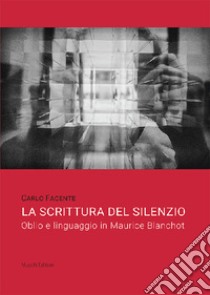 La scrittura del silenzio. Oblio e linguaggio in Maurice Blanchot libro di Facente Carlo