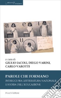 Parole che formano. Intrecci fra letteratura nazionale e storia dell'educazione libro di Iacoli G. (cur.); Varini D. (cur.); Varotti C. (cur.)