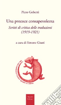 Una precoce consapevolezza. Scritti di critica delle traduzioni (1919-1921) libro di Gobetti Piero; Giusti S. (cur.)