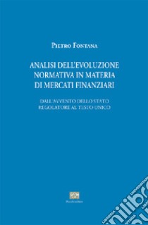 Analisi evoluzione normativa in materia di mercati finanziari. Dall'avvento dello stato regolatore al testo unico libro di Fontana Pietro