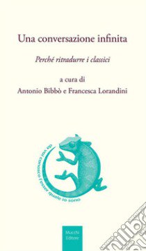 Una conversazione infinita. Perché ritradurre i classici libro di Bibbò A. (cur.); Lorandini F. (cur.)