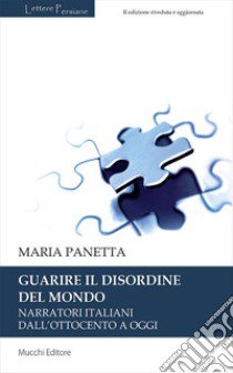 Guarire il disordine del mondo. Narratori italiani dall'Ottocento a oggi libro di Panetta Maria