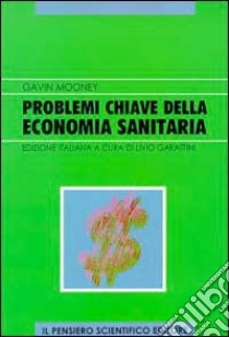 Problemi chiave della economia sanitaria libro di Mooney Gavin; Garattini L. (cur.)