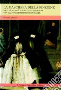 La maschera della finzione. Realtà, verità e bugia nel rapporto tra malato e istituzione curante libro di Vender Simone