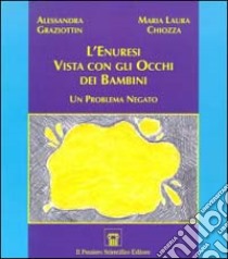 L'enuresi vista con gli occhi dei bambini. Un problema negato libro di Graziottin Alessandra; Chiozza M. Laura