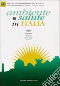 Ambiente e salute in Italia libro di Organizzazione mondiale della sanità (cur.); Centro europeo ambiente e salute. Div. Roma (cur.)