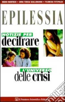 Epilessia. Notizie per decifrare l'universo delle crisi libro di Manfredi Mario; Giallonardo Anna T.; Fittipaldi Filomena