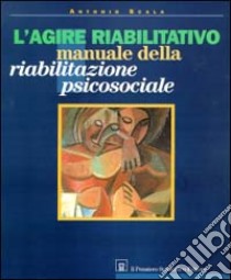 L'agire riabilitativo. Manuale di riabilitazione psicosociale libro di Scala Antonio