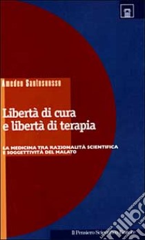 Libertà di cura e libertà di terapia. La medicina tra razionalità scientifica e soggettività del malato libro di Santosuosso Amedeo