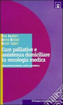 Cure palliative e assistenza domiciliare in oncologia medica. Organizzazione, costi, ricerca libro di Amadori Dino; Maltoni Marco; Fabbri Muller