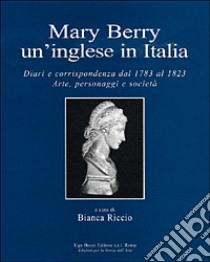 Mary Berry un'inglese in Italia. Diari e corrispondenza dal 1783 al 1823. Arte, personaggi e società libro di Riccio Bianca