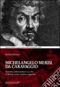 Michelangelo Merisi da Caravaggio. Documenti; fonti e inventari 1513-1875. Ediz. illustrata libro di Macioce Stefania