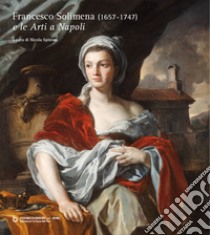 Francesco Solimena (1657-1747) e le «Arti a Napoli». Ediz. illustrata libro di Spinosa N. (cur.)