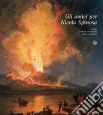 Gli amici per Nicola Spinosa. Ediz. illustrata libro di Baldassari F. (cur.); Confalone M. (cur.)