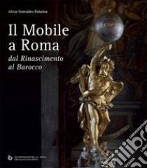 Il mobile a Roma. Dal Rinascimento al Barocco libro di González-Palacios Alvar