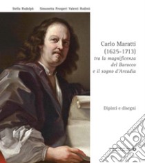 Carlo Maratti (1625-1713). Tra la magnificenza del Barocco e il sogno d'Arcadia. Dipinti e disegni. Ediz. critica libro di Rudolph Stella; Prosperi Valenti Rodinò Simonetta