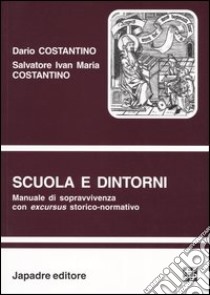 Scuola e dintorni. Manuale di sopravvivenza con excursus storico-normativo libro di Costantino Dario; Costantino Salvatore I.