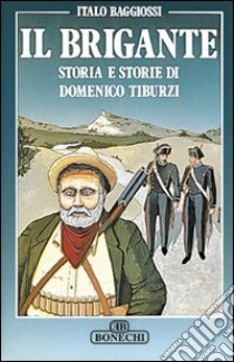 Il brigante. Storia e storie di Domenico Tiburzi libro di Baggiossi Italo