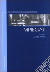 Impiegati. Figure del mondo del lavoro nel Novecento libro di Melis G. (cur.)