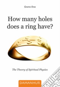 How many holes does a ring have? The theory of spiritual physics libro di Gnomo Orzo