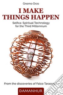 I make things happen. Selfica: spiritual technology for the third millennium libro di Gnomo Orzo