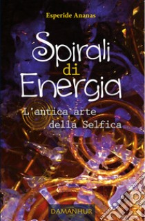 Spirali di energia. L'antica arte della selfica libro di Esperide Ananas