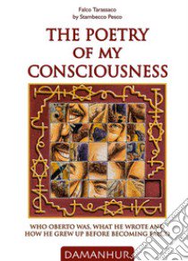 The poetry of my consciousness. Who Oberto was, what he wrote and how he grew up before becoming Falco. Ediz. italiana e inglese libro di Falco Tarassaco; Stambecco Pesco (cur.)