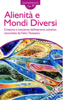 Alienità e mondi diversi. Creature e coscienze dell'estremo universo, raccontate da Falco Tarassaco. Ediz. italiana e inglese libro di Silvio Palombo