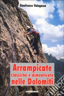 Arrampicate nelle Dolomiti classiche e dimenticate libro di Valagussa Gianfranco