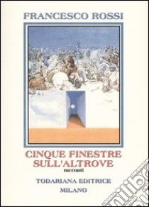 Cinque finestre sull'altrove. Racconti libro di Rossi Francesco