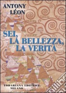 Sei, la bellezza, la verità libro di Léon Antony