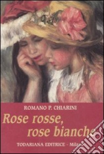 Rose rosse, rose bianche libro di Chiarini Romano P.