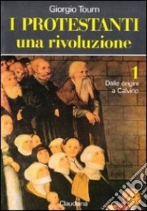 I protestanti. Una rivoluzione. Vol. 1: Dalle origini a Calvino libro di Tourn Giorgio