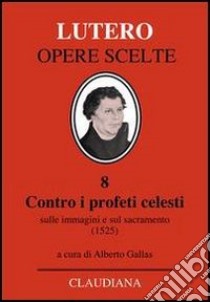 Contro i profeti celesti. Sulle immagini e sul sacramento (1525) libro di Lutero Martin; Gallas A. (cur.)