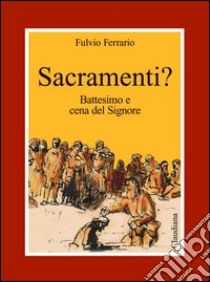 Sacramenti? Battesimo e cena del Signore libro di Ferrario Fulvio